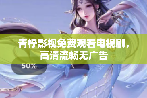 青柠影视免费观看电视剧，高清流畅无广告