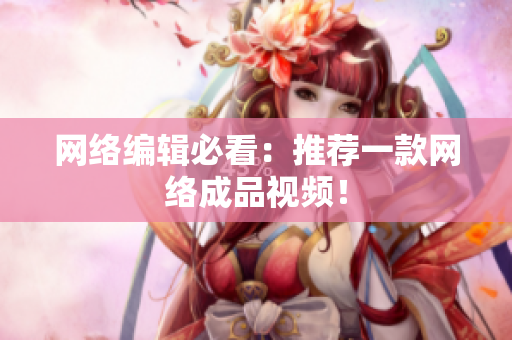 网络编辑必看：推荐一款网络成品视频！