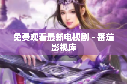 免费观看最新电视剧 - 番茄影视库