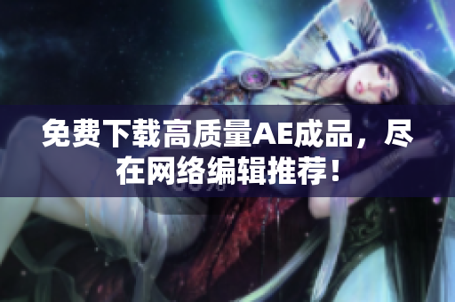 免费下载高质量AE成品，尽在网络编辑推荐！