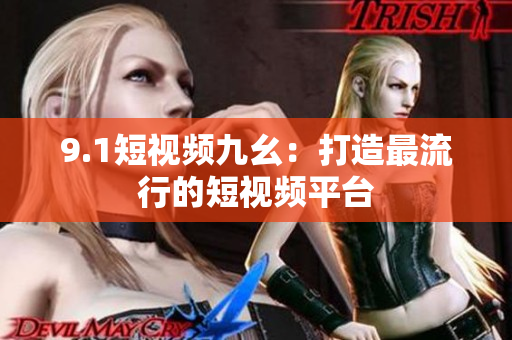 9.1短视频九幺：打造最流行的短视频平台