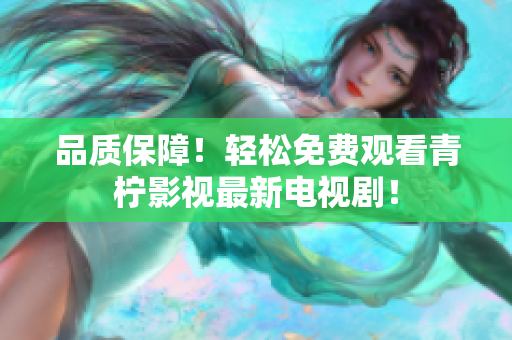 品质保障！轻松免费观看青柠影视最新电视剧！