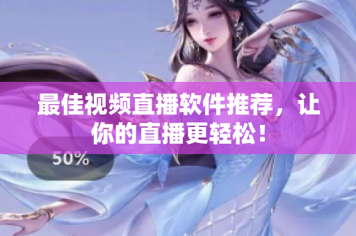 最佳视频直播软件推荐，让你的直播更轻松！