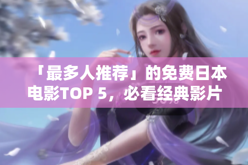 「最多人推荐」的免费日本电影TOP 5，必看经典影片一网打尽！