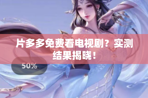片多多免费看电视剧？实测结果揭晓！