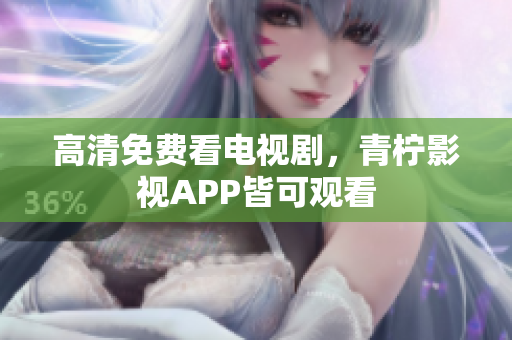 高清免费看电视剧，青柠影视APP皆可观看