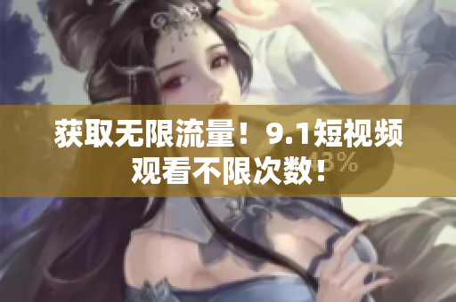 获取无限流量！9.1短视频观看不限次数！