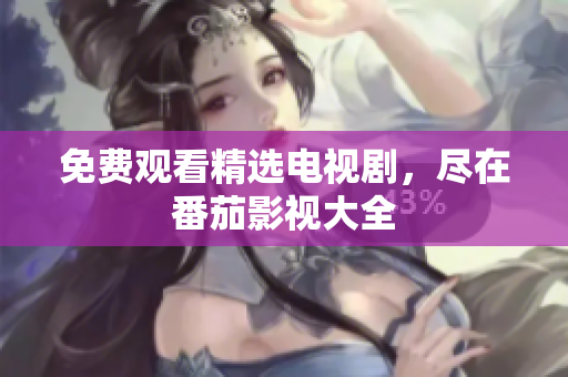 免费观看精选电视剧，尽在番茄影视大全