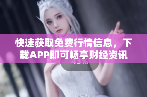 快速获取免费行情信息，下载APP即可畅享财经资讯