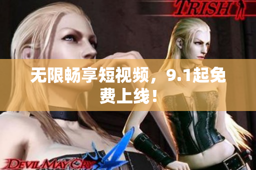 无限畅享短视频，9.1起免费上线！