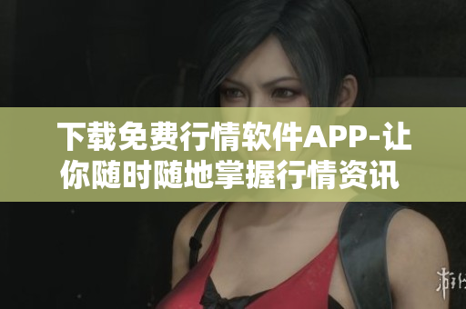 下载免费行情软件APP-让你随时随地掌握行情资讯 - MNW