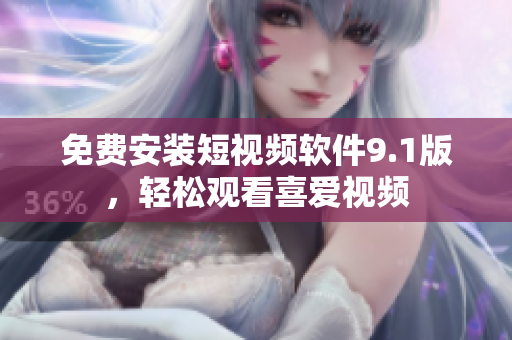 免费安装短视频软件9.1版，轻松观看喜爱视频
