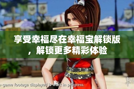 享受幸福尽在幸福宝解锁版，解锁更多精彩体验