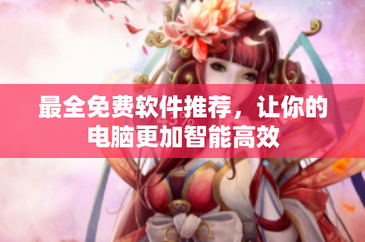 最全免费软件推荐，让你的电脑更加智能高效