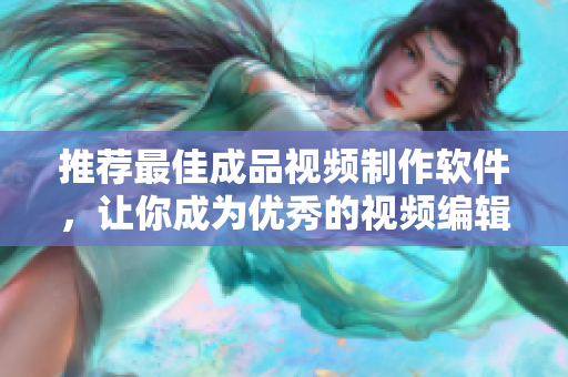 推荐最佳成品视频制作软件，让你成为优秀的视频编辑！