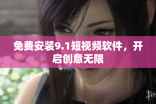 免费安装9.1短视频软件，开启创意无限
