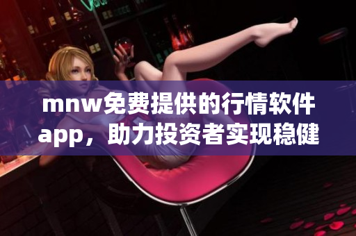 mnw免费提供的行情软件app，助力投资者实现稳健收益