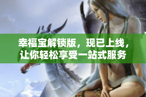 幸福宝解锁版，现已上线，让你轻松享受一站式服务