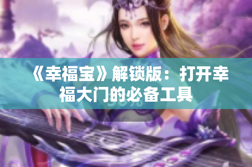 《幸福宝》解锁版：打开幸福大门的必备工具
