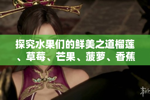 探究水果们的鲜美之道榴莲、草莓、芒果、菠萝、香蕉