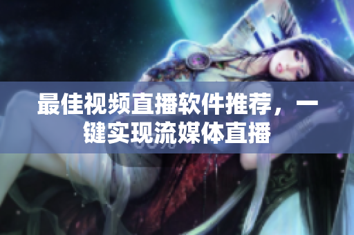 最佳视频直播软件推荐，一键实现流媒体直播