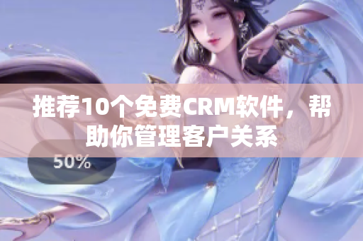 推荐10个免费CRM软件，帮助你管理客户关系