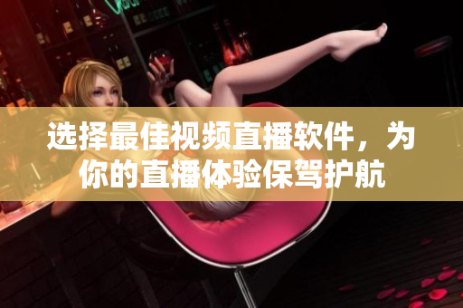 选择最佳视频直播软件，为你的直播体验保驾护航