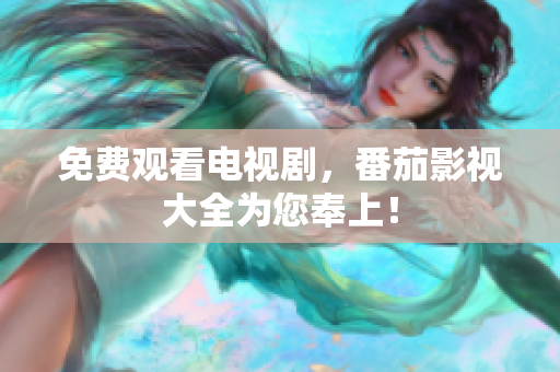 免费观看电视剧，番茄影视大全为您奉上！