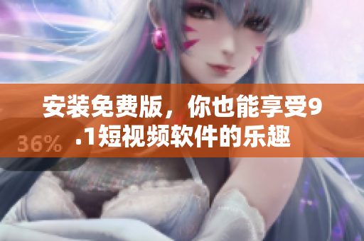 安装免费版，你也能享受9.1短视频软件的乐趣