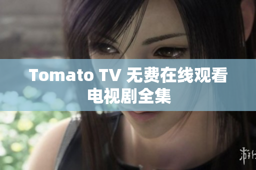 Tomato TV 无费在线观看电视剧全集
