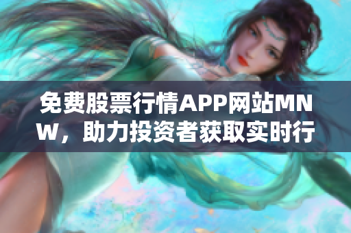 免费股票行情APP网站MNW，助力投资者获取实时行情