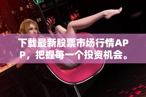 下载最新股票市场行情APP，把握每一个投资机会。