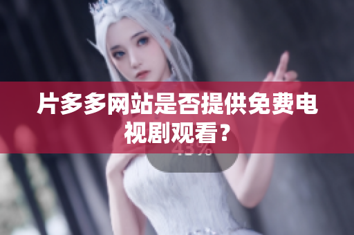 片多多网站是否提供免费电视剧观看？