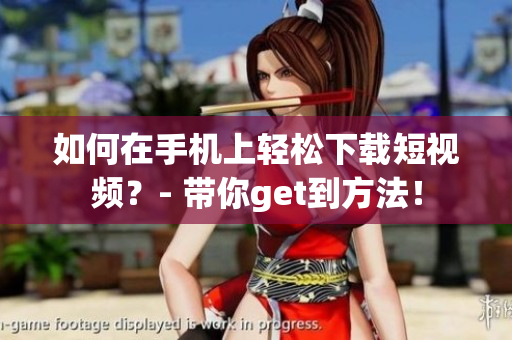 如何在手机上轻松下载短视频？- 带你get到方法！