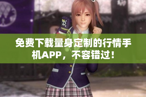 免费下载量身定制的行情手机APP，不容错过！