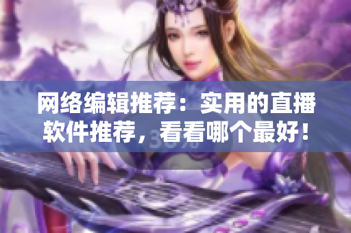 网络编辑推荐：实用的直播软件推荐，看看哪个最好！