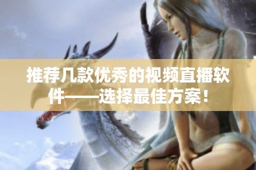 推荐几款优秀的视频直播软件——选择最佳方案！