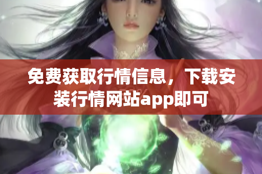 免费获取行情信息，下载安装行情网站app即可