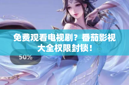 免费观看电视剧？番茄影视大全权限封锁！
