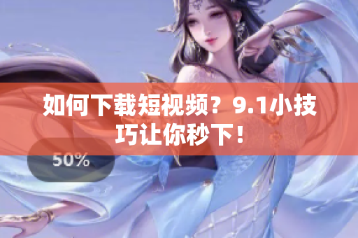 如何下载短视频？9.1小技巧让你秒下！