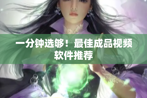 一分钟选够！最佳成品视频软件推荐