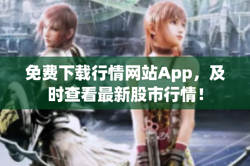 免费下载行情网站App，及时查看最新股市行情！