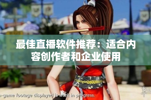 最佳直播软件推荐：适合内容创作者和企业使用