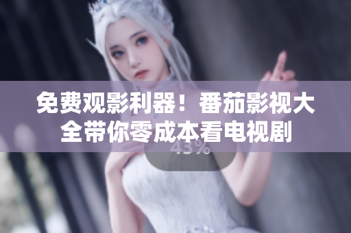 免费观影利器！番茄影视大全带你零成本看电视剧