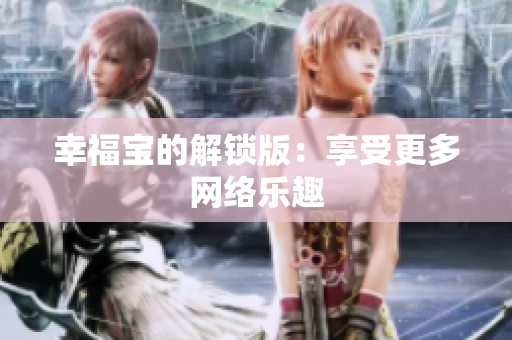 幸福宝的解锁版：享受更多网络乐趣