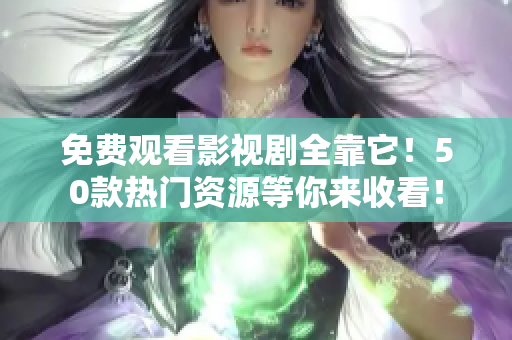 免费观看影视剧全靠它！50款热门资源等你来收看！