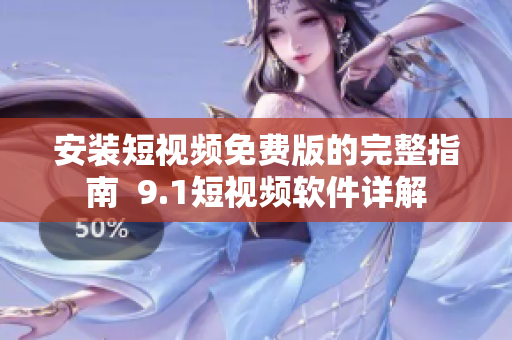 安装短视频免费版的完整指南  9.1短视频软件详解