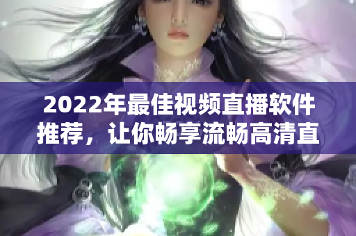2022年最佳视频直播软件推荐，让你畅享流畅高清直播！