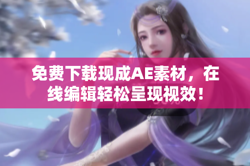 免费下载现成AE素材，在线编辑轻松呈现视效！