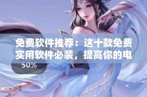 免费软件推荐：这十款免费实用软件必装，提高你的电脑效率！